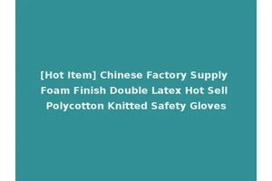 [Hot Item] Chinese Factory Supply Foam Finish Double Latex Hot Sell Polycotton Knitted Safety Gloves