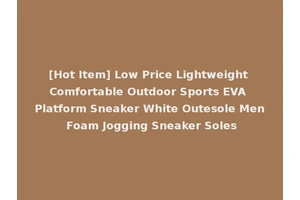 [Hot Item] Low Price Lightweight Comfortable Outdoor Sports EVA Platform Sneaker White Outesole Men Foam Jogging Sneaker Soles