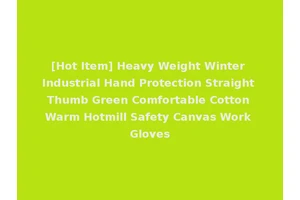 [Hot Item] Heavy Weight Winter Industrial Hand Protection Straight Thumb Green Comfortable Cotton Warm Hotmill Safety Canvas Work Gloves