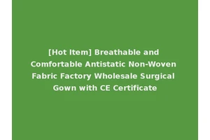 [Hot Item] Breathable and Comfortable Antistatic Non-Woven Fabric Factory Wholesale Surgical Gown with CE Certificate