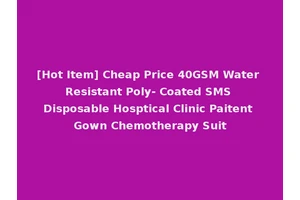 [Hot Item] Cheap Price 40GSM Water Resistant Poly- Coated SMS Disposable Hosptical Clinic Paitent Gown Chemotherapy Suit