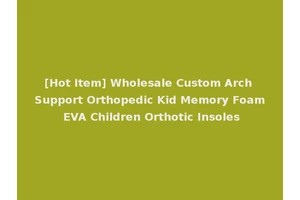 [Hot Item] Wholesale Custom Arch Support Orthopedic Kid Memory Foam EVA Children Orthotic Insoles