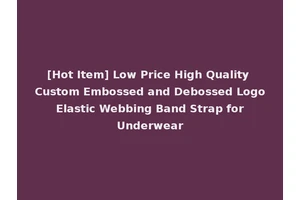 [Hot Item] Low Price High Quality Custom Embossed and Debossed Logo Elastic Webbing Band Strap for Underwear