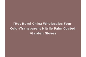 [Hot Item] China Wholesales Four Color/Transparent Nitrile Palm Coated/Garden Gloves