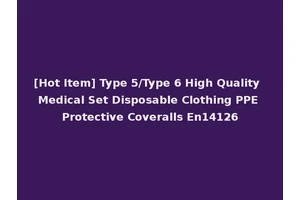 [Hot Item] Type 5/Type 6 High Quality Medical Set Disposable Clothing PPE Protective Coveralls En14126