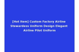 [Hot Item] Custom Factory Airline Stewardess Uniform Design Elegant Airline Pilot Uniform