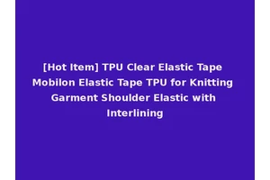 [Hot Item] TPU Clear Elastic Tape Mobilon Elastic Tape TPU for Knitting Garment Shoulder Elastic with Interlining
