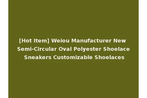 [Hot Item] Weiou Manufacturer New Semi-Circular Oval Polyester Shoelace Sneakers Customizable Shoelaces