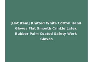 [Hot Item] Knitted White Cotton Hand Gloves Flat Smooth Crinkle Latex Rubber Palm Coated Safety Work Gloves