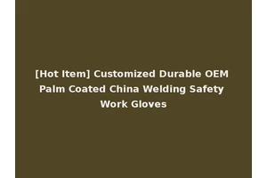 [Hot Item] Customized Durable OEM Palm Coated China Welding Safety Work Gloves