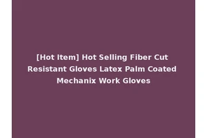 [Hot Item] Hot Selling Fiber Cut Resistant Gloves Latex Palm Coated Mechanix Work Gloves