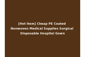 [Hot Item] Cheap PE Coated Nonwoven Medical Supplies Surgical Disposable Hospital Gown