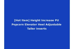 [Hot Item] Height Increase PU Popcorn Elevator Heel Adjustable Taller Inserts