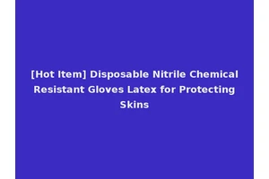 [Hot Item] Disposable Nitrile Chemical Resistant Gloves Latex for Protecting Skins