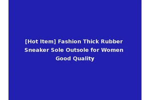 [Hot Item] Fashion Thick Rubber Sneaker Sole Outsole for Women Good Quality