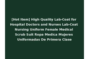 [Hot Item] High Quality Lab-Coat for Hospital Doctors and Nurses Lab-Coat Nursing Uniform Female Medical Scrub Suit Ropa Medica Mujeres Uniformadas De Primera Clase