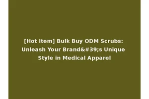 [Hot Item] Bulk Buy ODM Scrubs: Unleash Your Brand's Unique Style in Medical Apparel