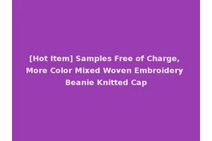 [Hot Item] Samples Free of Charge, More Color Mixed Woven Embroidery Beanie Knitted Cap