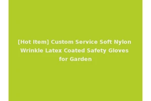 [Hot Item] Custom Service Soft Nylon Wrinkle Latex Coated Safety Gloves for Garden