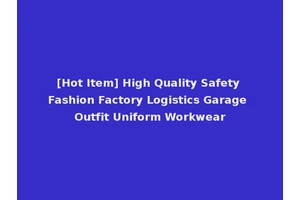 [Hot Item] High Quality Safety Fashion Factory Logistics Garage Outfit Uniform Workwear