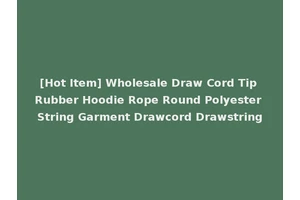 [Hot Item] Wholesale Draw Cord Tip Rubber Hoodie Rope Round Polyester String Garment Drawcord Drawstring