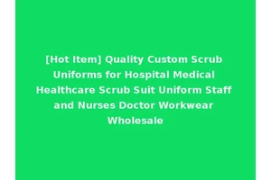 [Hot Item] Quality Custom Scrub Uniforms for Hospital Medical Healthcare Scrub Suit Uniform Staff and Nurses Doctor Workwear Wholesale