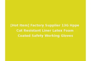 [Hot Item] Factory Supplier 13G Hppe Cut Resistant Liner Latex Foam Coated Safety Working Gloves