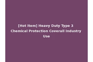 [Hot Item] Heavy Duty Type 3 Chemical Protection Coverall Industry Use