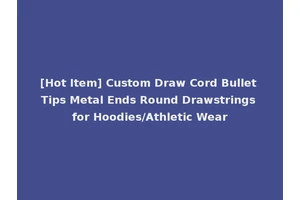 [Hot Item] Custom Draw Cord Bullet Tips Metal Ends Round Drawstrings for Hoodies/Athletic Wear