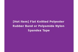 [Hot Item] Flat Knitted Polyester Rubber Band or Polyamide Nylon Spandex Tape