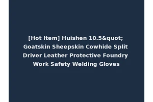 [Hot Item] Huishen 10.5" Goatskin Sheepskin Cowhide Split Driver Leather Protective Foundry Work Safety Welding Gloves
