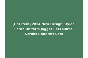 [Hot Item] 2024 New Design Styles Scrub Uniform Jogger Sets Nurse Scrubs Uniforms Sets
