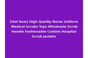 [Hot Item] High Quality Nurse Uniform Medical Scrubs Tops Wholesale Scrub Hoodie Fashionable Custom Hospital Scrub Jackets
