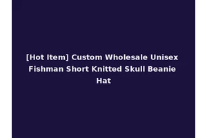 [Hot Item] Custom Wholesale Unisex Fishman Short Knitted Skull Beanie Hat