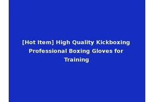 [Hot Item] High Quality Kickboxing Professional Boxing Gloves for Training