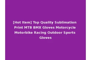 [Hot Item] Top Quality Sublimation Print MTB BMX Gloves Motorcycle Motorbike Racing Outdoor Sports Gloves