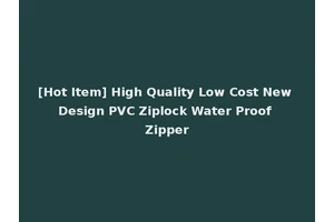 [Hot Item] High Quality Low Cost New Design PVC Ziplock Water Proof Zipper