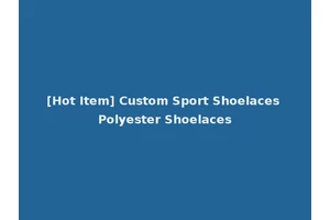 [Hot Item] Custom Sport Shoelaces Polyester Shoelaces