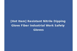 [Hot Item] Resistant Nitrile Dipping Glove Fiber Industrial Work Safety Gloves