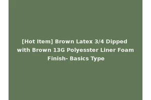 [Hot Item] Brown Latex 3/4 Dipped with Brown 13G Polyesster Liner Foam Finish- Basics Type