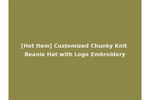 [Hot Item] Customized Chunky Knit Beanie Hat with Logo Embroidery