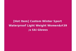 [Hot Item] Custom Winter Sport Waterproof Light Weight Women's Ski Gloves
