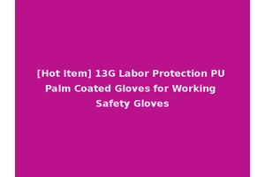 [Hot Item] 13G Labor Protection PU Palm Coated Gloves for Working Safety Gloves