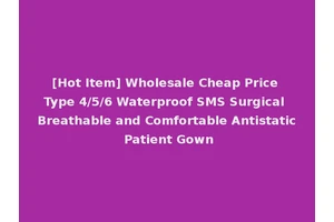 [Hot Item] Wholesale Cheap Price Type 4/5/6 Waterproof SMS Surgical Breathable and Comfortable Antistatic Patient Gown