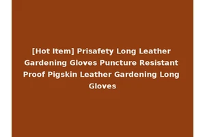[Hot Item] Prisafety Long Leather Gardening Gloves Puncture Resistant Proof Pigskin Leather Gardening Long Gloves