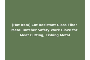[Hot Item] Cut Resistant Glass Fiber Metal Butcher Safety Work Glove for Meat Cutting, Fishing Metal