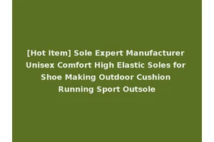 [Hot Item] Sole Expert Manufacturer Unisex Comfort High Elastic Soles for Shoe Making Outdoor Cushion Running Sport Outsole