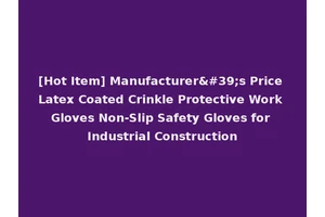 [Hot Item] Manufacturer's Price Latex Coated Crinkle Protective Work Gloves Non-Slip Safety Gloves for Industrial Construction