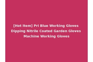 [Hot Item] Pri Blue Working Gloves Dipping Nitrile Coated Garden Gloves Machine Working Gloves
