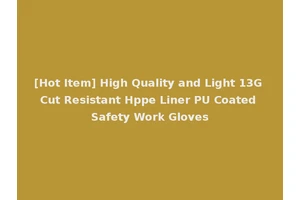 [Hot Item] High Quality and Light 13G Cut Resistant Hppe Liner PU Coated Safety Work Gloves